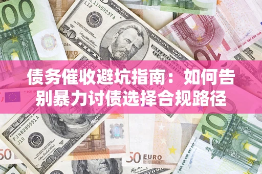 北京债务催收避坑指南：如何告别暴力讨债选择合规路径