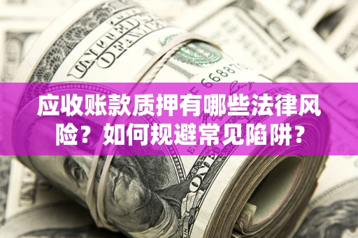 北京应收账款质押有哪些法律风险？如何规避常见陷阱？