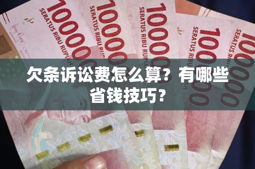 北京欠条诉讼费怎么算？有哪些省钱技巧？