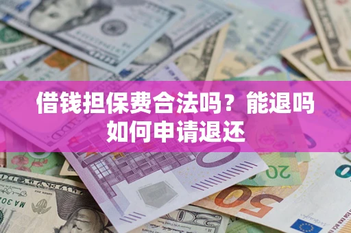 北京借钱担保费合法吗？能退吗如何申请退还