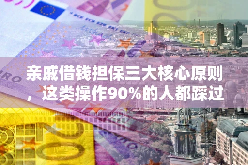 北京亲戚借钱担保三大核心原则，这类操作90%的人都踩过坑！附法院判决案例
