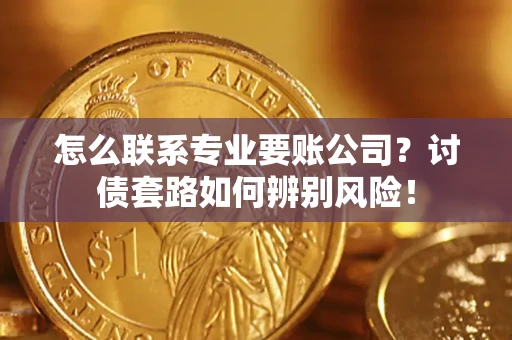 北京怎么联系专业要账公司？讨债套路如何辨别风险！
