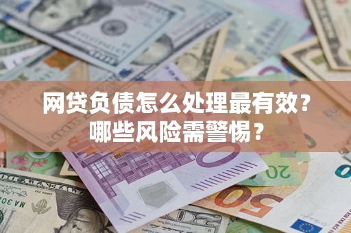 北京网贷负债怎么处理最有效？哪些风险需警惕？