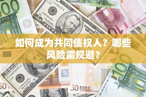 北京如何成为共同债权人？哪些风险需规避？