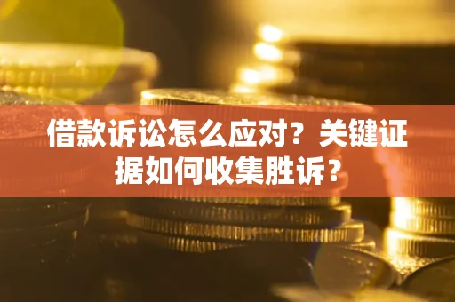 北京借款诉讼怎么应对？关键证据如何收集胜诉？
