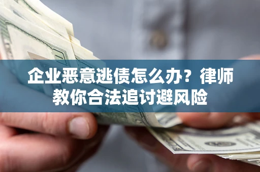 北京企业恶意逃债怎么办？律师教你合法追讨避风险