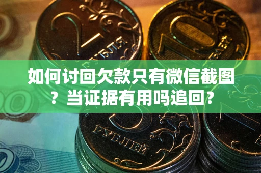 北京如何讨回欠款只有微信截图？当证据有用吗追回？