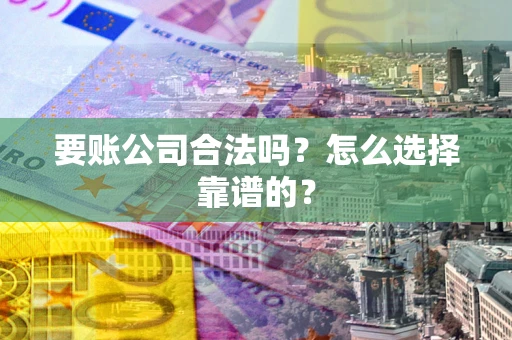 北京要账公司合法吗？怎么选择靠谱的？