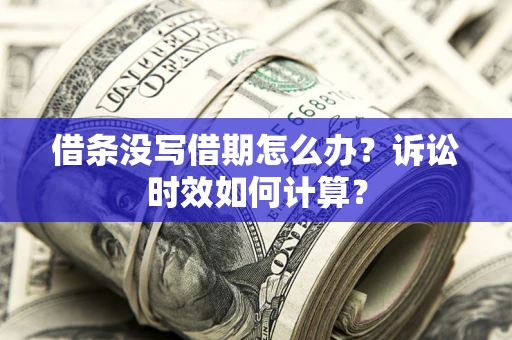 北京借条没写借期怎么办？诉讼时效如何计算？