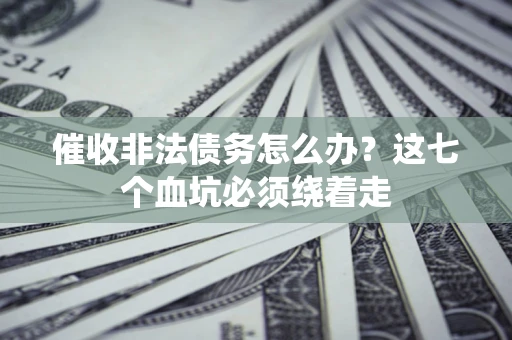 北京催收非法债务怎么办？这七个血坑必须绕着走