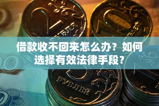 北京借款收不回来怎么办？如何选择有效法律手段？