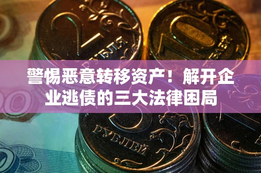 北京警惕恶意转移资产！解开企业逃债的三大法律困局