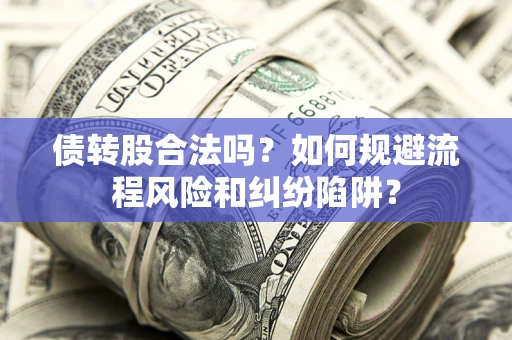北京债转股合法吗？如何规避流程风险和纠纷陷阱？