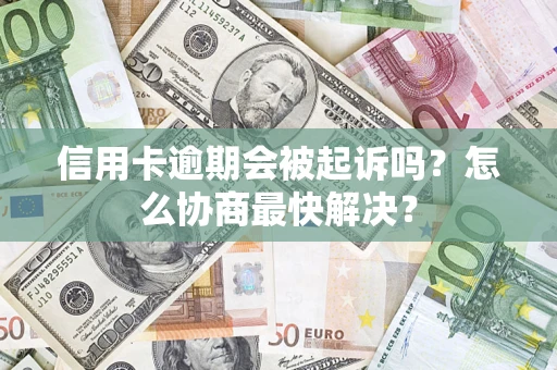 北京信用卡逾期会被起诉吗？怎么协商最快解决？