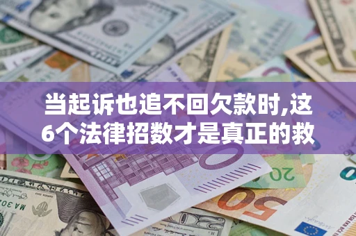 北京当起诉也追不回欠款时,这6个法律招数才是真正的救命稻草