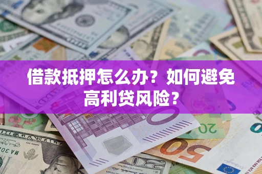 北京借款抵押怎么办？如何避免高利贷风险？