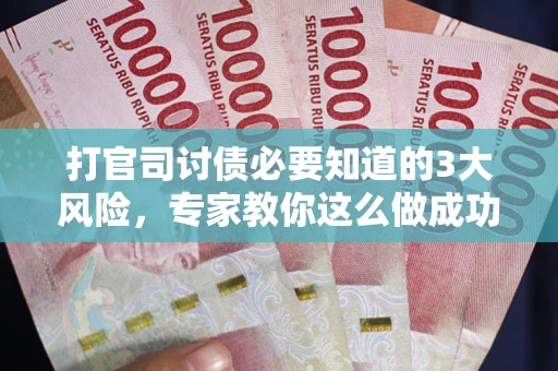 北京打官司讨债必要知道的3大风险，专家教你这么做成功率飙升