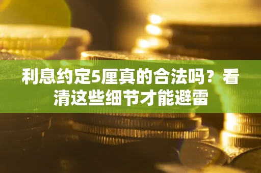 北京利息约定5厘真的合法吗？看清这些细节才能避雷