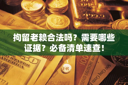 北京拘留老赖合法吗？需要哪些证据？必备清单速查！
