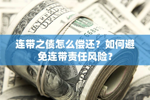 北京连带之债怎么偿还？如何避免连带责任风险？