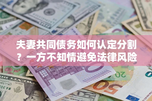 北京夫妻共同债务如何认定分割？一方不知情避免法律风险必看！