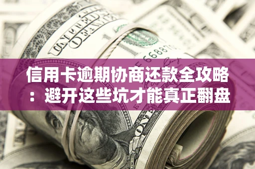 北京信用卡逾期协商还款全攻略：避开这些坑才能真正翻盘