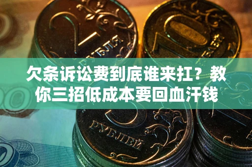 北京欠条诉讼费到底谁来扛？教你三招低成本要回血汗钱