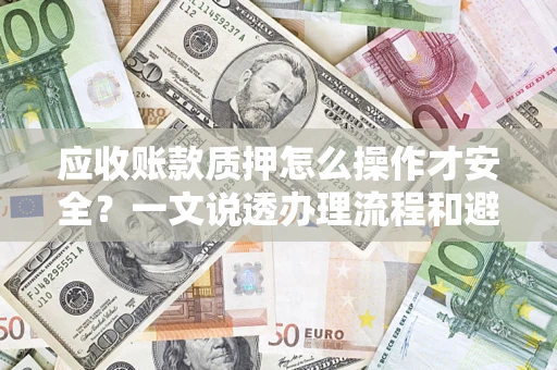 北京应收账款质押怎么操作才安全？一文说透办理流程和避险绝招